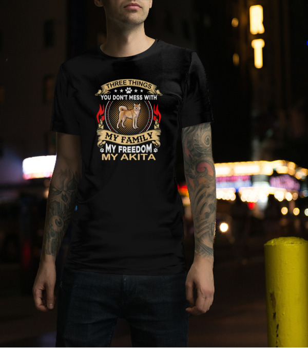 Three Things You Don’t Mess With My Family My Freedom My Akita T-Shirt