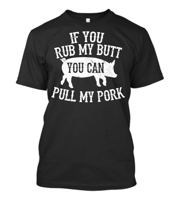 If You Rub My Butt You Can Pull My Pork BBQ Smoker T-Shirt