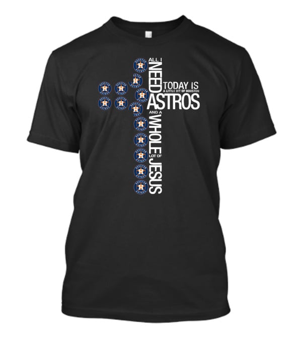 Houston Astros All I Need Today Is A Little Bit Of Houston And A Whole Lot Of Jesus T-Shirt
