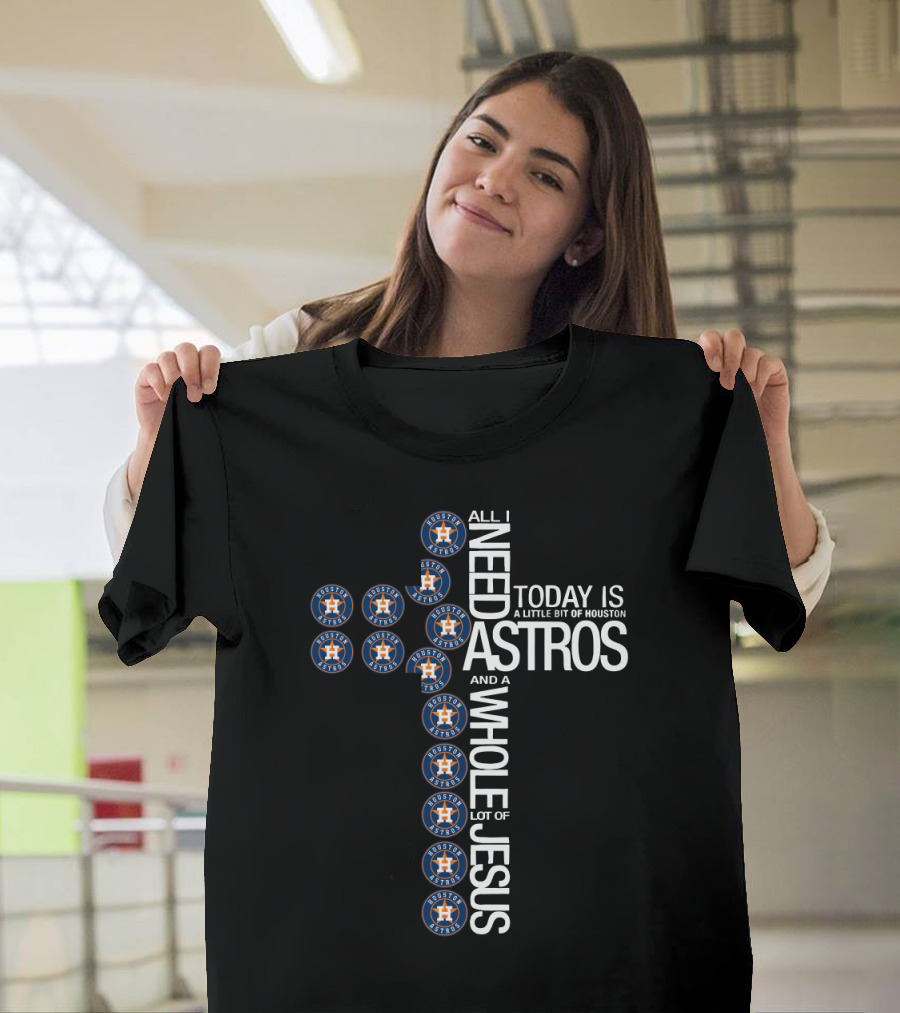 Houston Astros All I Need Today Is A Little Bit Of Houston And A Whole Lot Of Jesus T-Shirt
