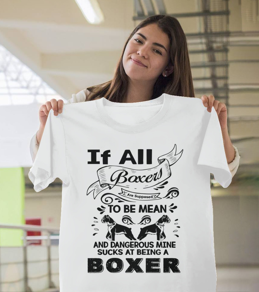 If All Boxers Are Supposed to Be Mean and Dangerous Mine Sucks at Being a Boxer T-Shirt
