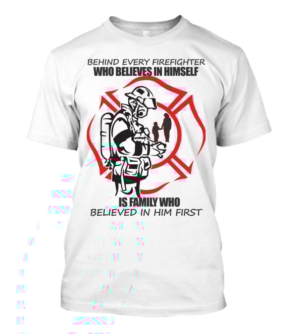Behind Every Firefighter Who Believes IN Himself Is Family Who Believed IN Him First T-Shirt