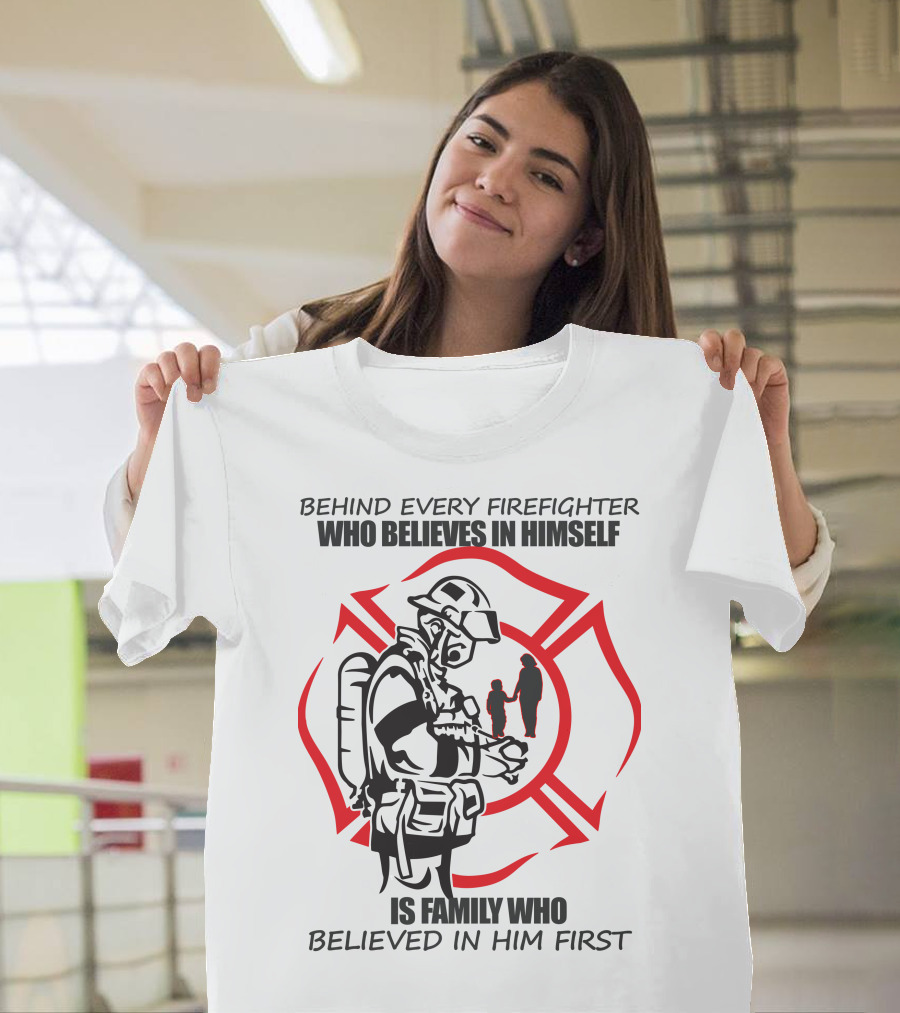 Behind Every Firefighter Who Believes IN Himself Is Family Who Believed IN Him First T-Shirt