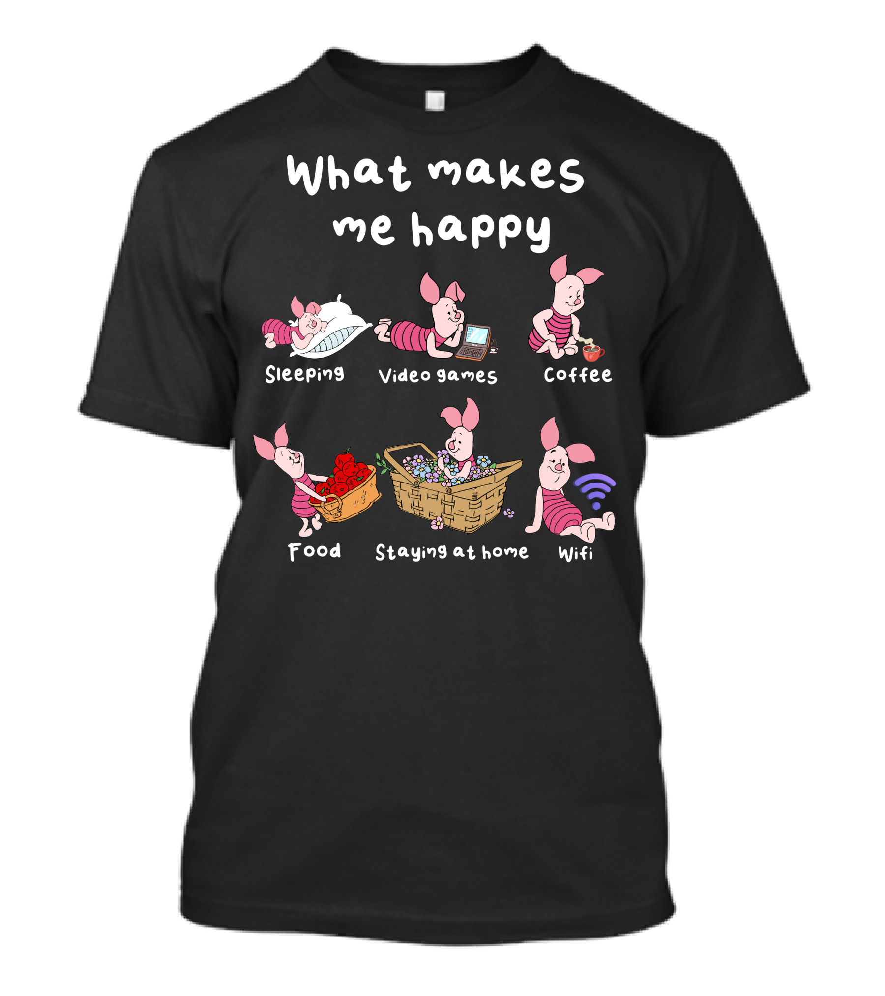 What Makes Me Happy Sleeping Video Games Coffee Food Staying At Home Wifi Piglet T-Shirt