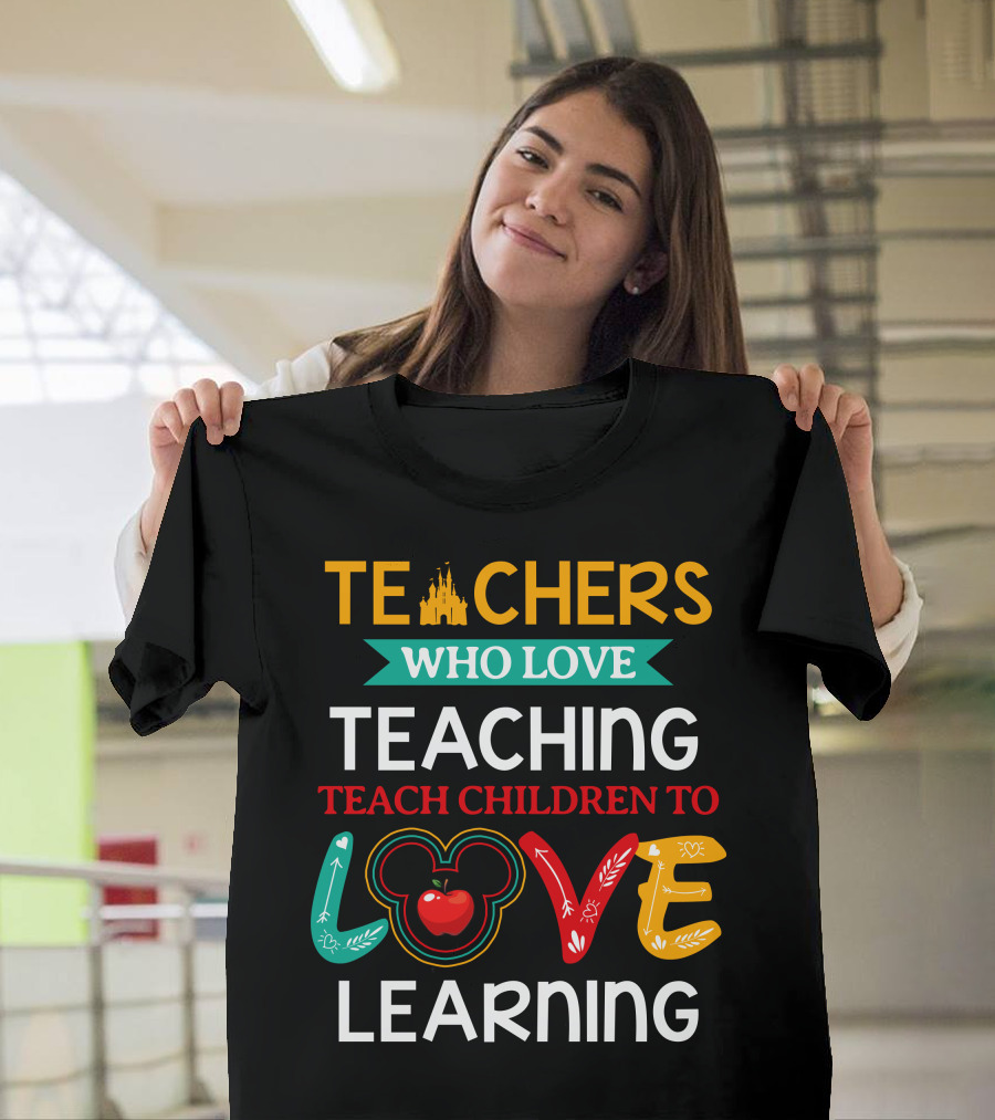 Teachers Who Love Teaching Teach Children To Love Learning T-Shirt