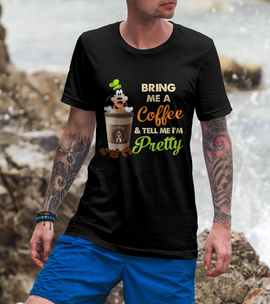 Bring Me A Coffee & Tell Me I'm Pretty Goofy T-Shirt