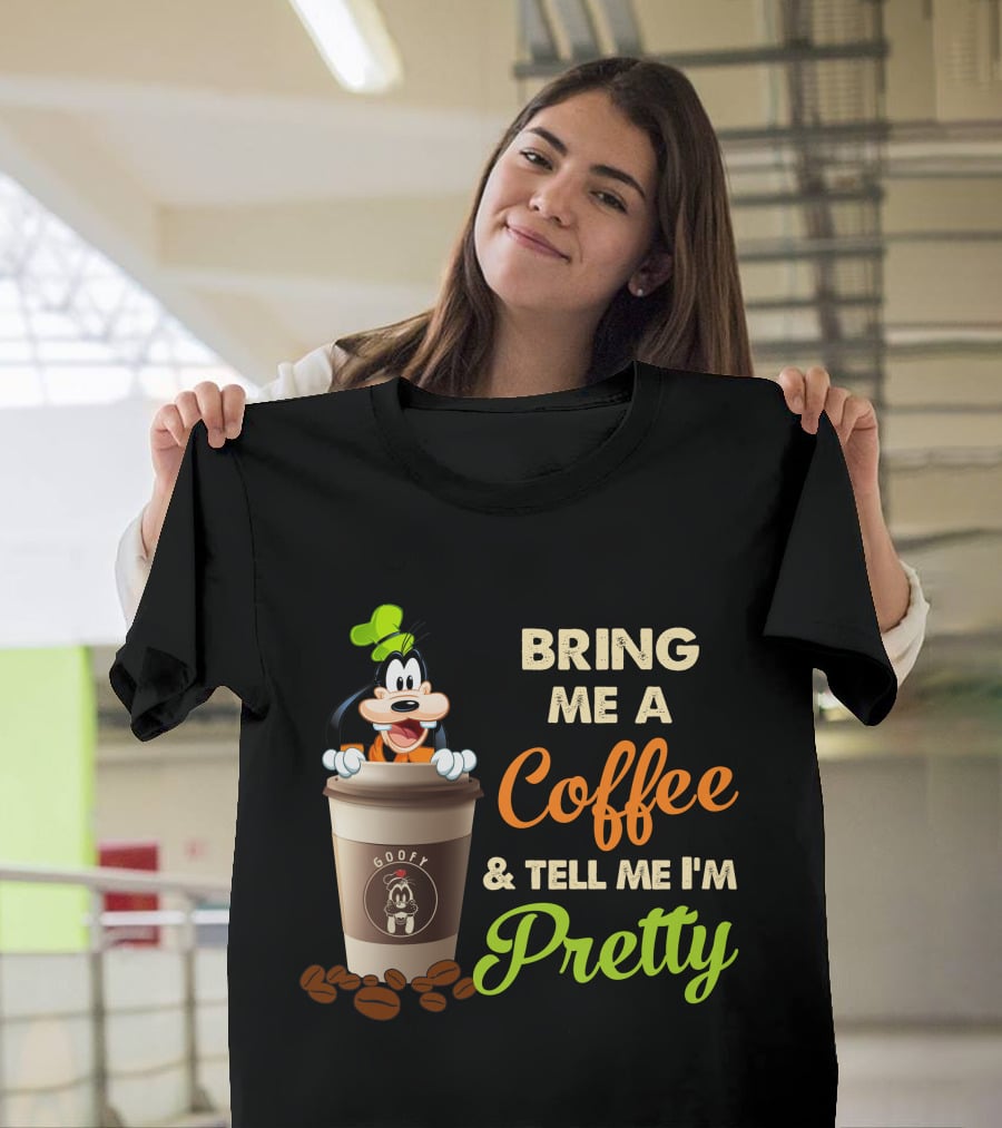 Bring Me A Coffee & Tell Me I'm Pretty Goofy T-Shirt