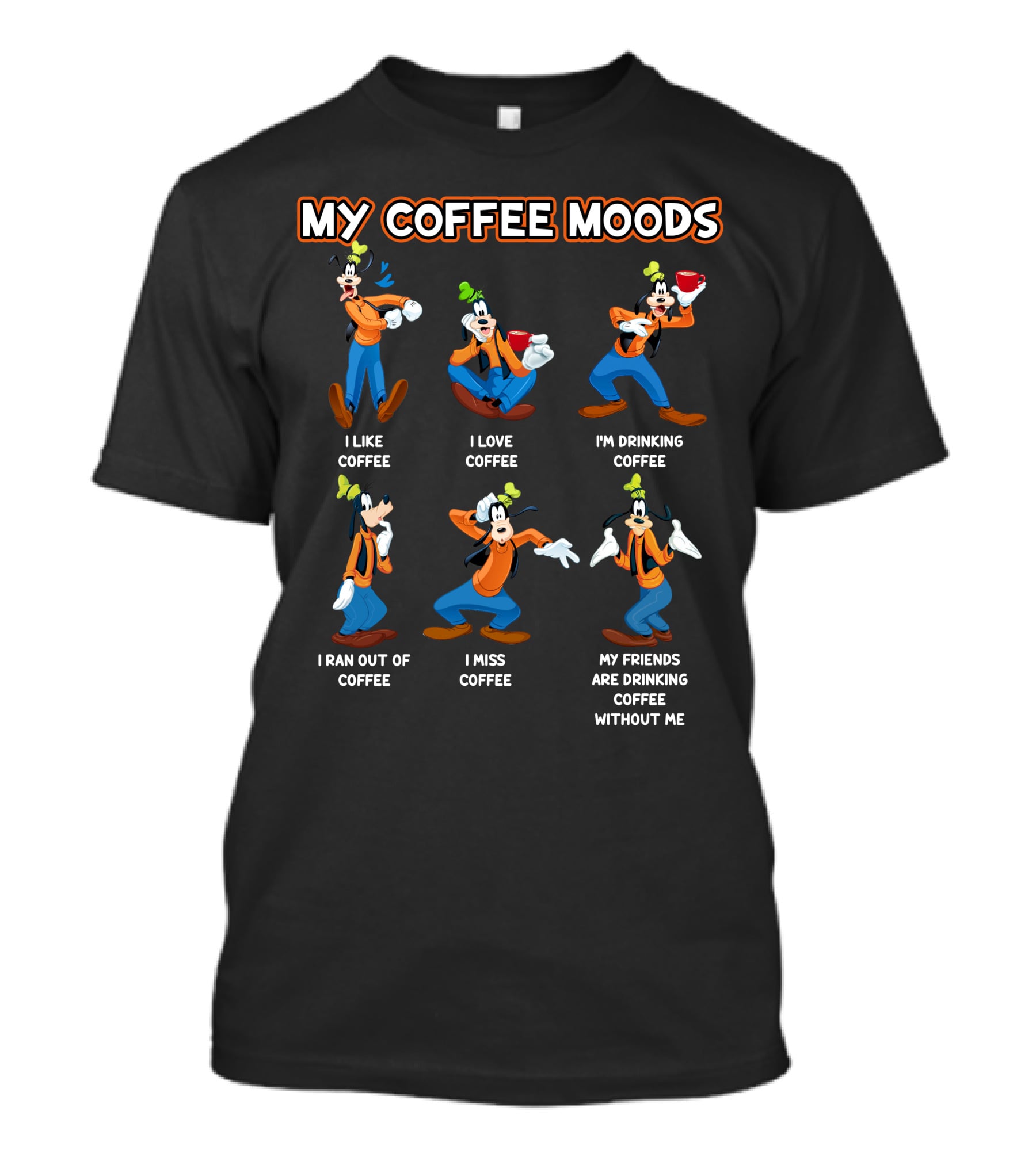 My Coffee Moods Goofy I Like I Love I'm Drinking I Ran Out Of I Miss My Friends Are Drinking Coffee Without Me T-Shirt
