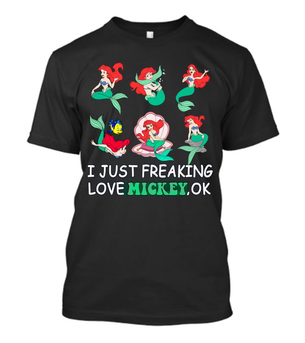 I Just Freaking Love Mickey Ok Ariel Mermaid Characters T-Shirt