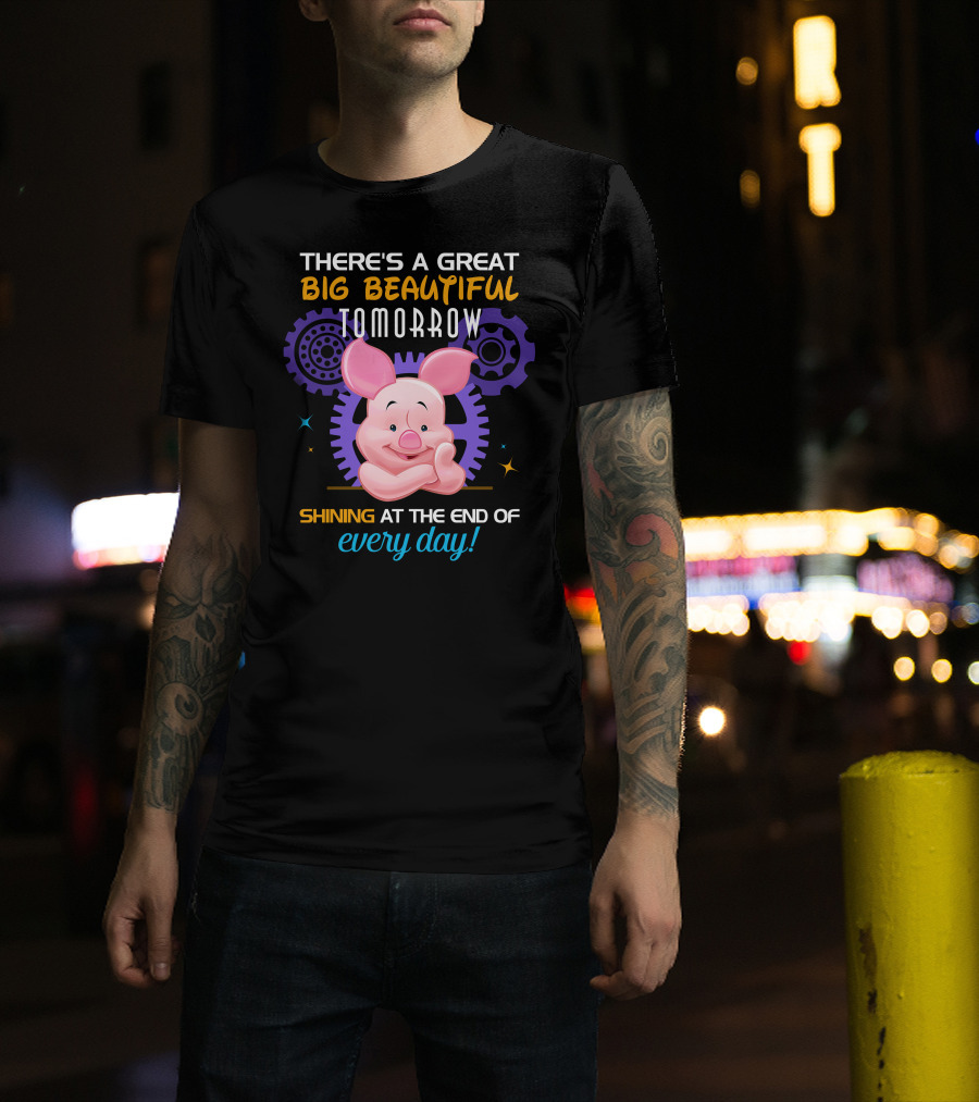 There's A Great Big Beautiful Tomorrow Shining At The End Of Every Day Piglet T-Shirt