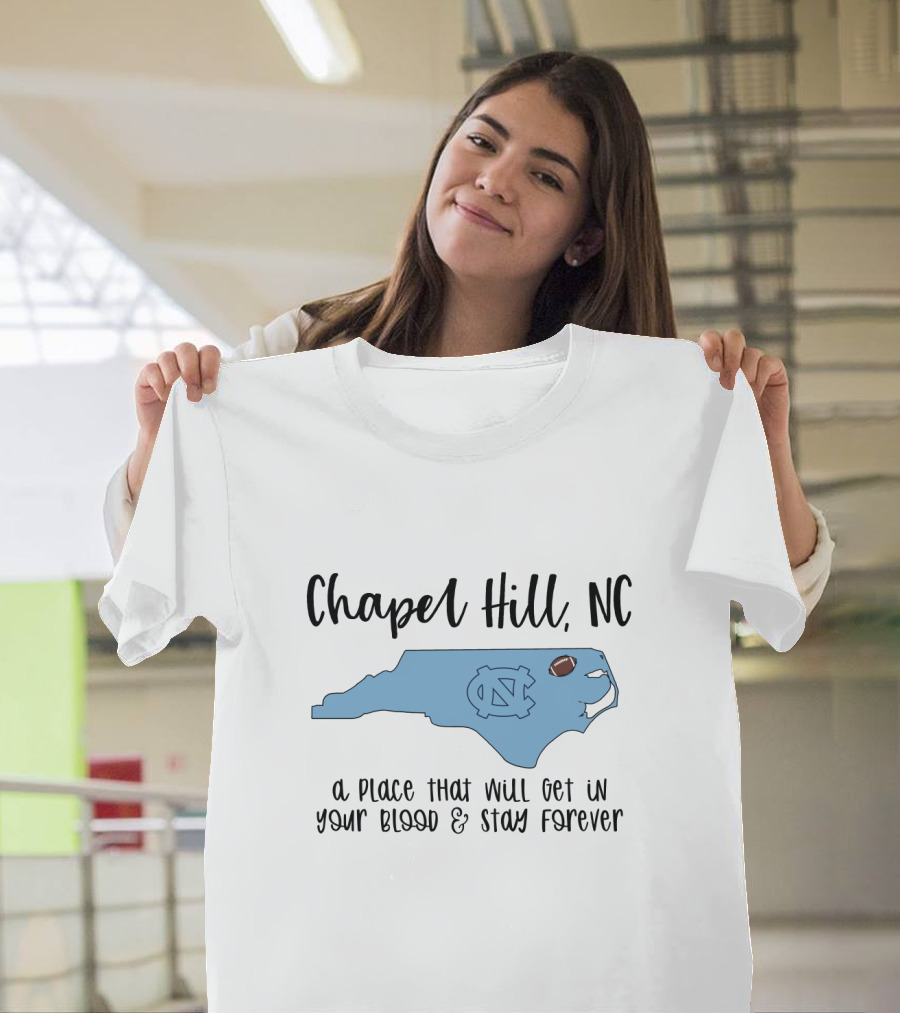 Chapel Hill NC North Carolina Tar Heels A Place That Will Get In Your Blood And Stay Forever T-Shirt