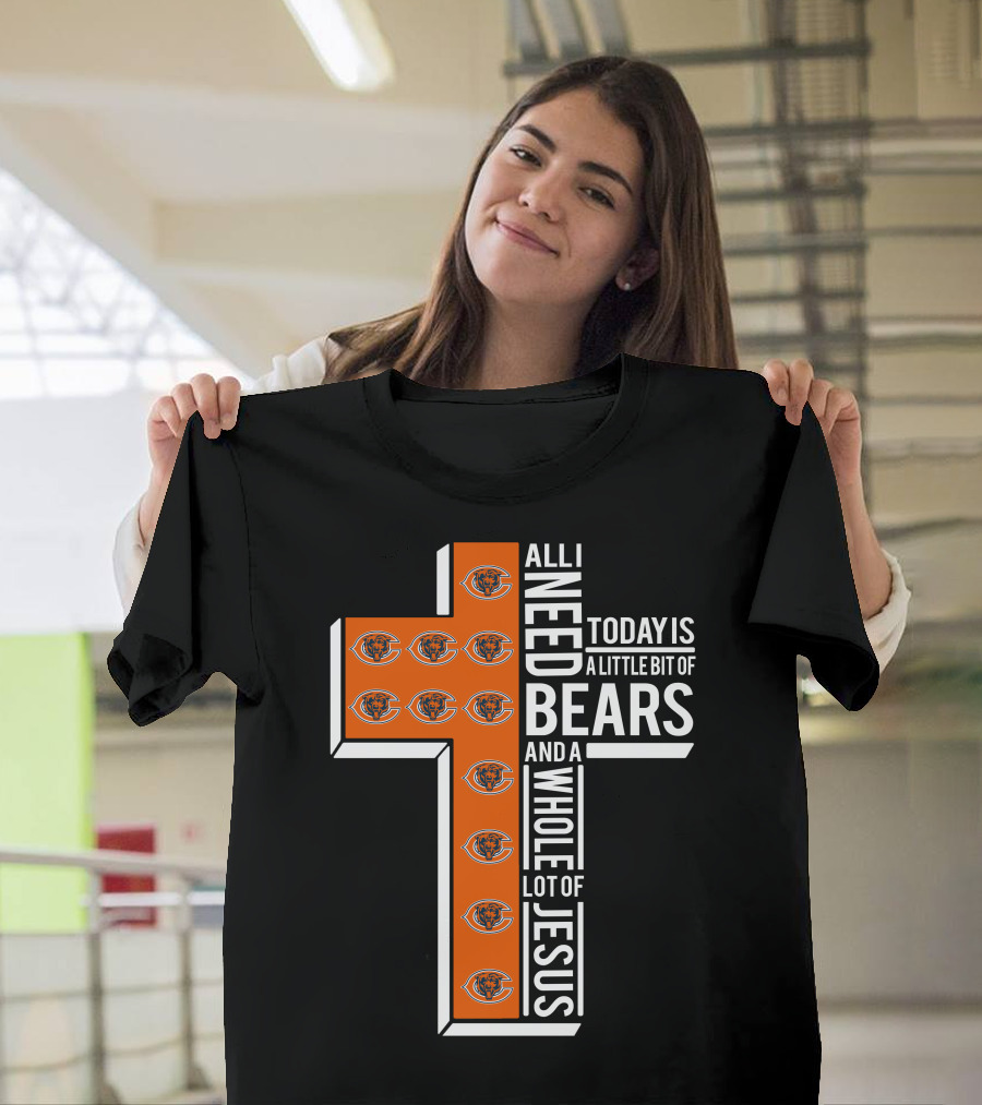 All I Need Today Is A Little Bit Of Bears And A Whole Lot Of Jesus Chicago Bears T-Shirt