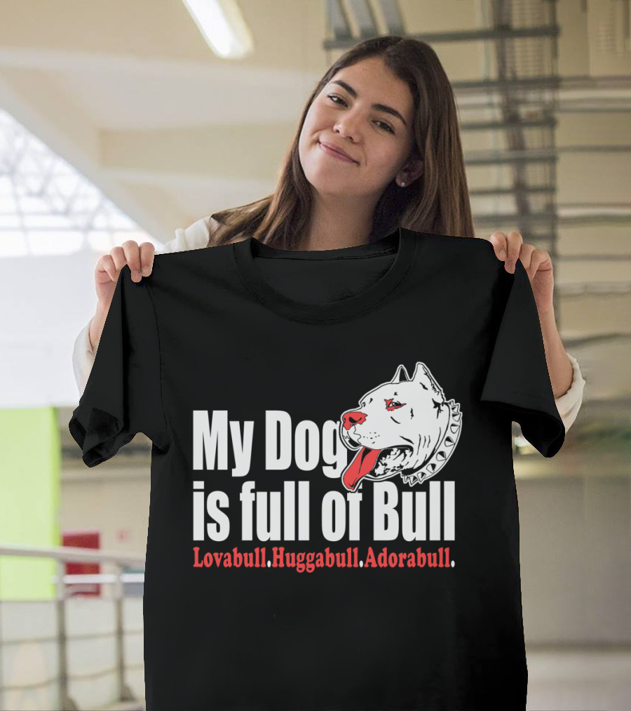 My Dog Is Full Of Bull Lovabull Huggabull Adorabull T-Shirt