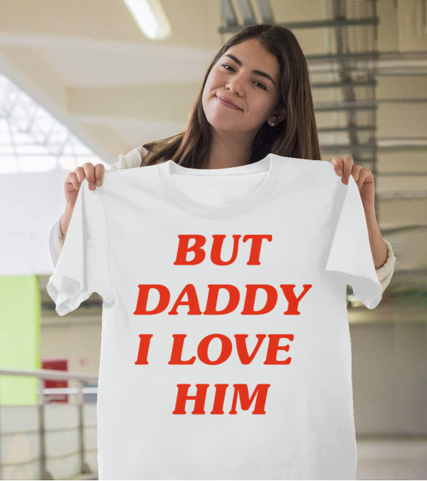 BUT DADDY I LOVE HIM T-Shirt
