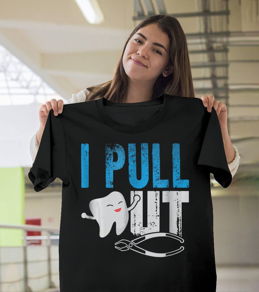I Pull Out Funny Dentist Tooth Pliers T-Shirt