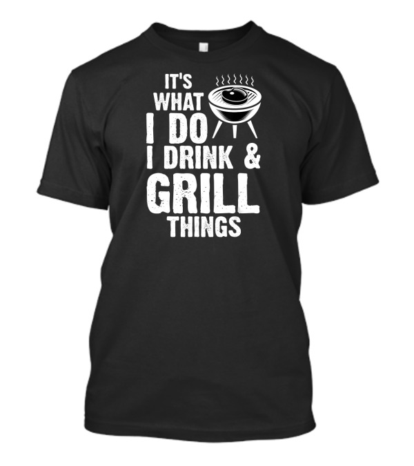 It's What I Do I Drink And Grill Things BBQ Grillmaster Humor T-Shirt