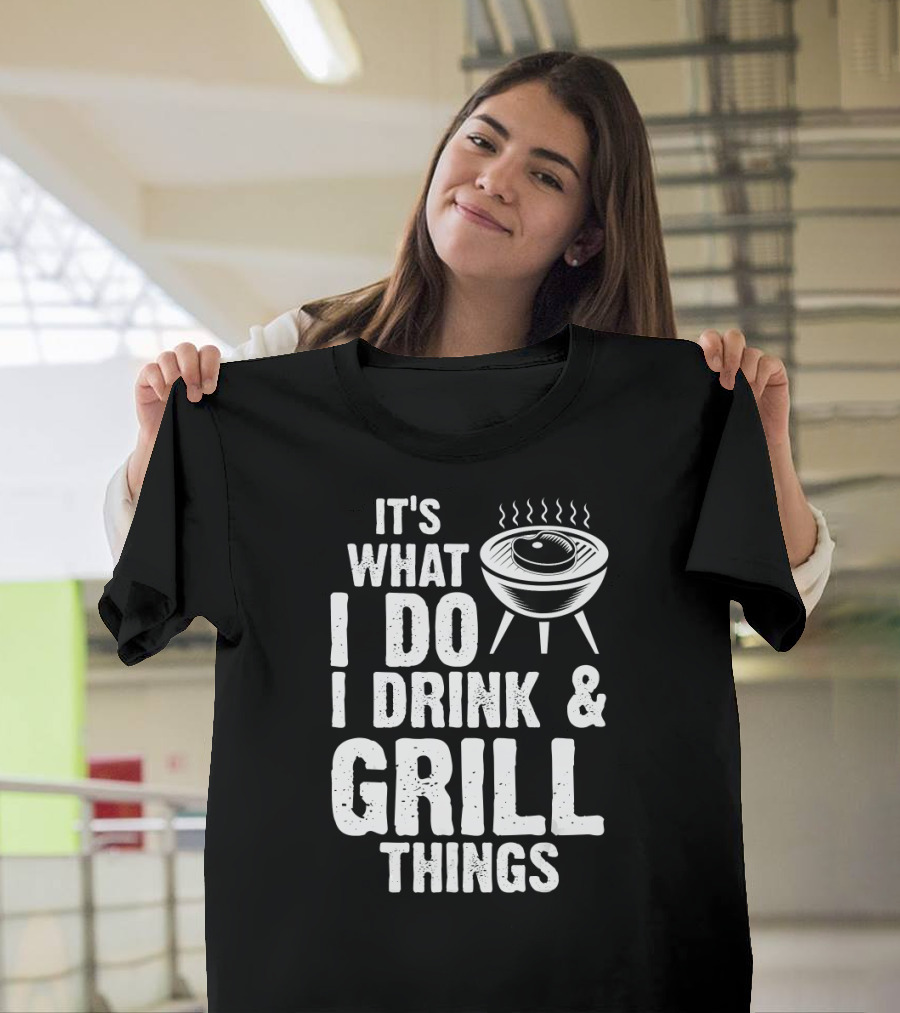 It's What I Do I Drink and Grill Things BBQ Grillmaster Humor T-Shirt