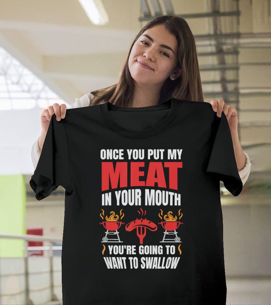 Once You Put My Meat in Your Mouth BBQ Grill You're Going to Want to Swallow T-Shirt