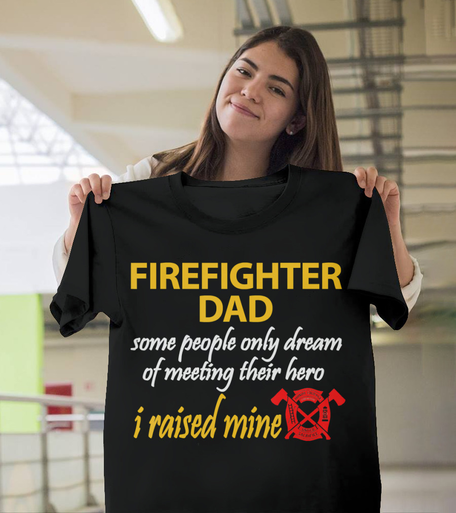 Firefighter Dad Some People Only Dream of Meeting Their Hero I Raised Mine T-Shirt