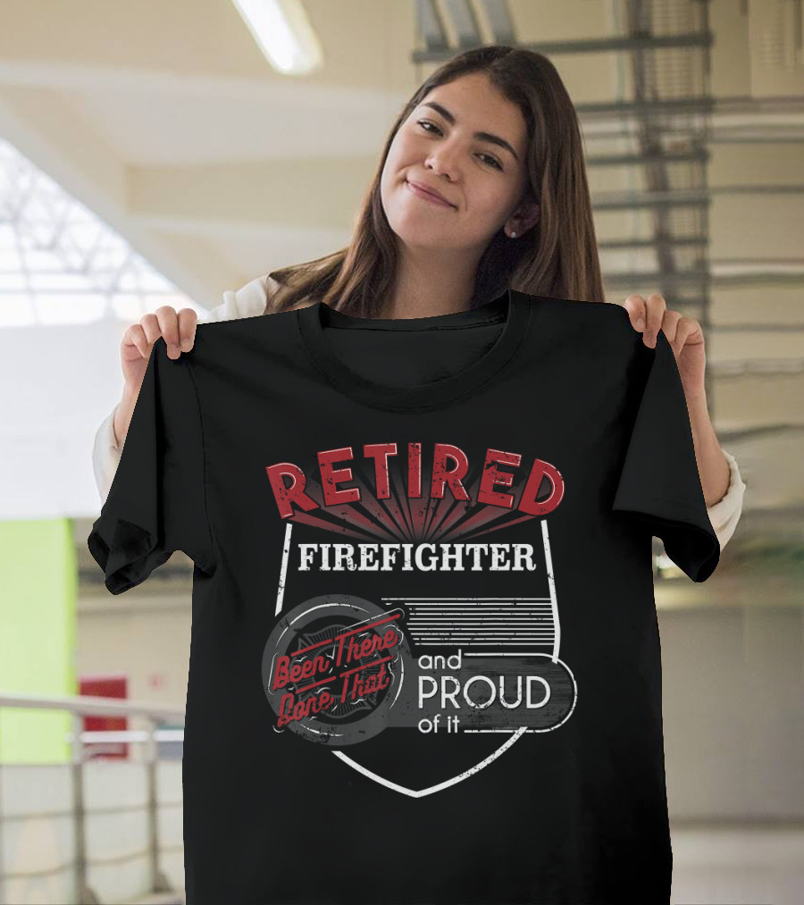Retired Firefighter Been There Done That Proud of It T-Shirt