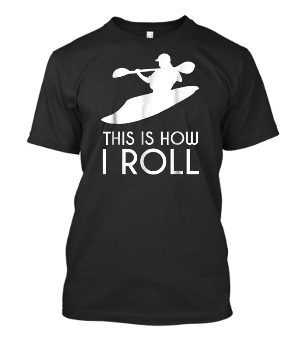 This Is How I Roll Whitewater Kayaking T-Shirt