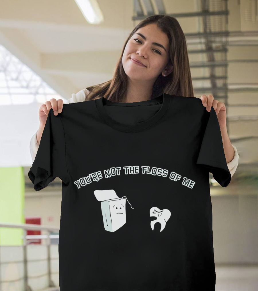 You're Not the Floss of Me Funny Dentist Tooth and Flossbox Characters T-Shirt