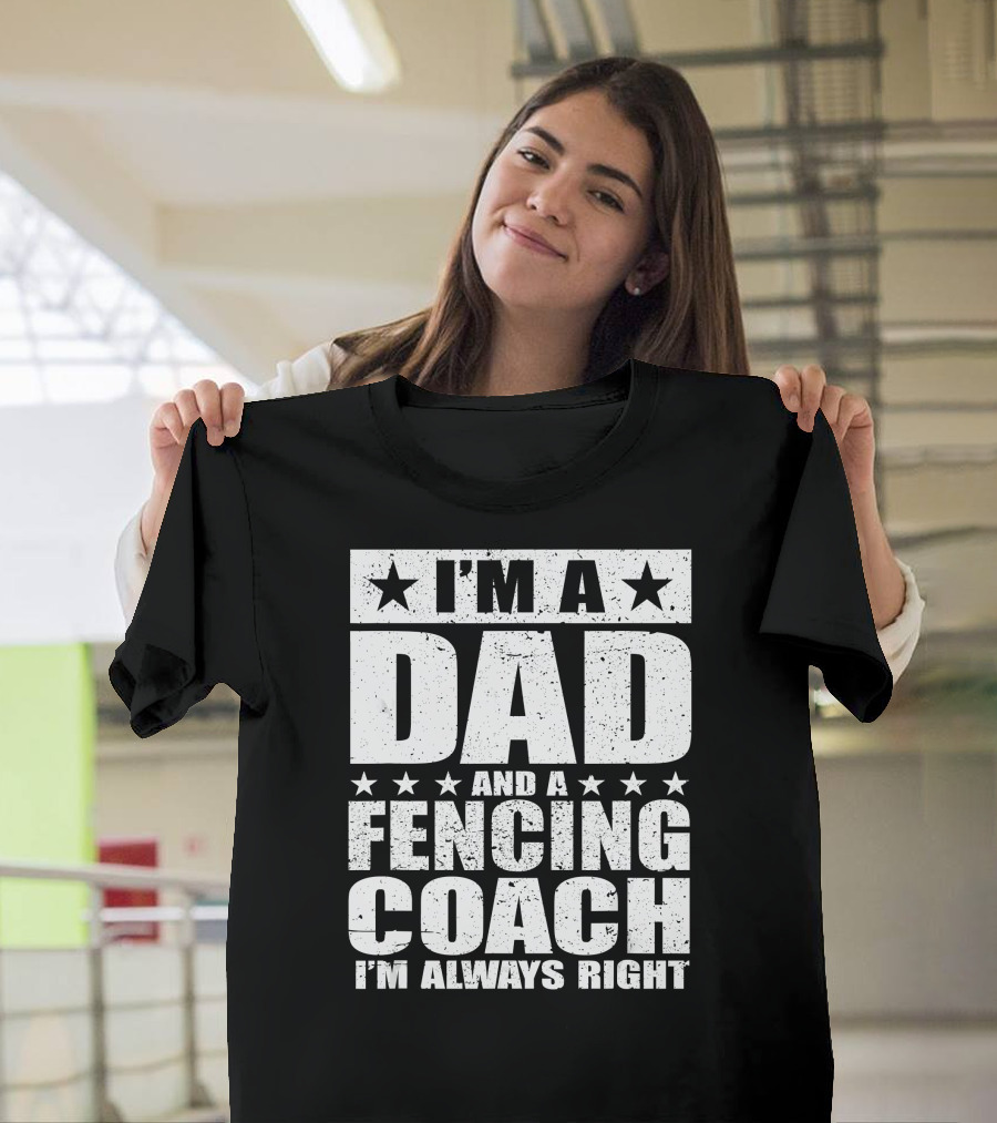 I'M A DAD AND A FENCING COACH I'M ALWAYS RIGHT T-Shirt