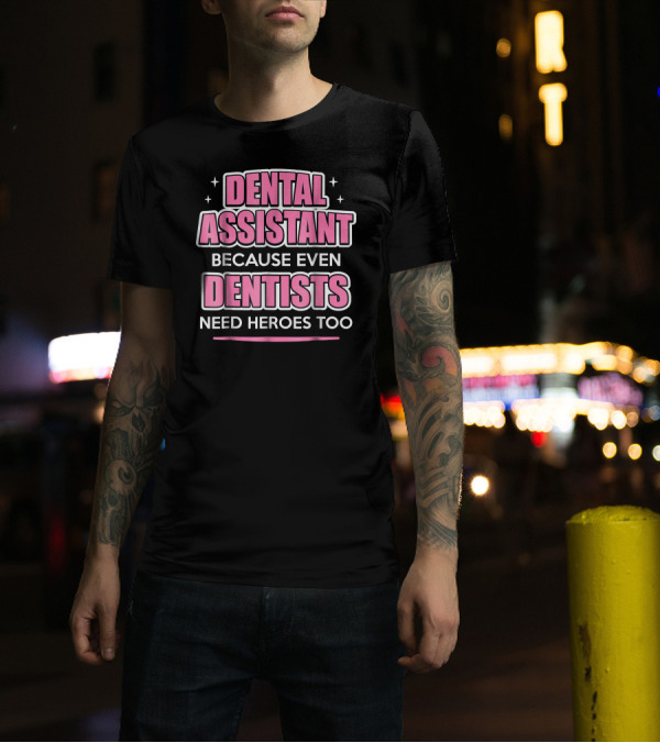 Dental Assistant Because Even Dentists Need Heroes Too T-Shirt