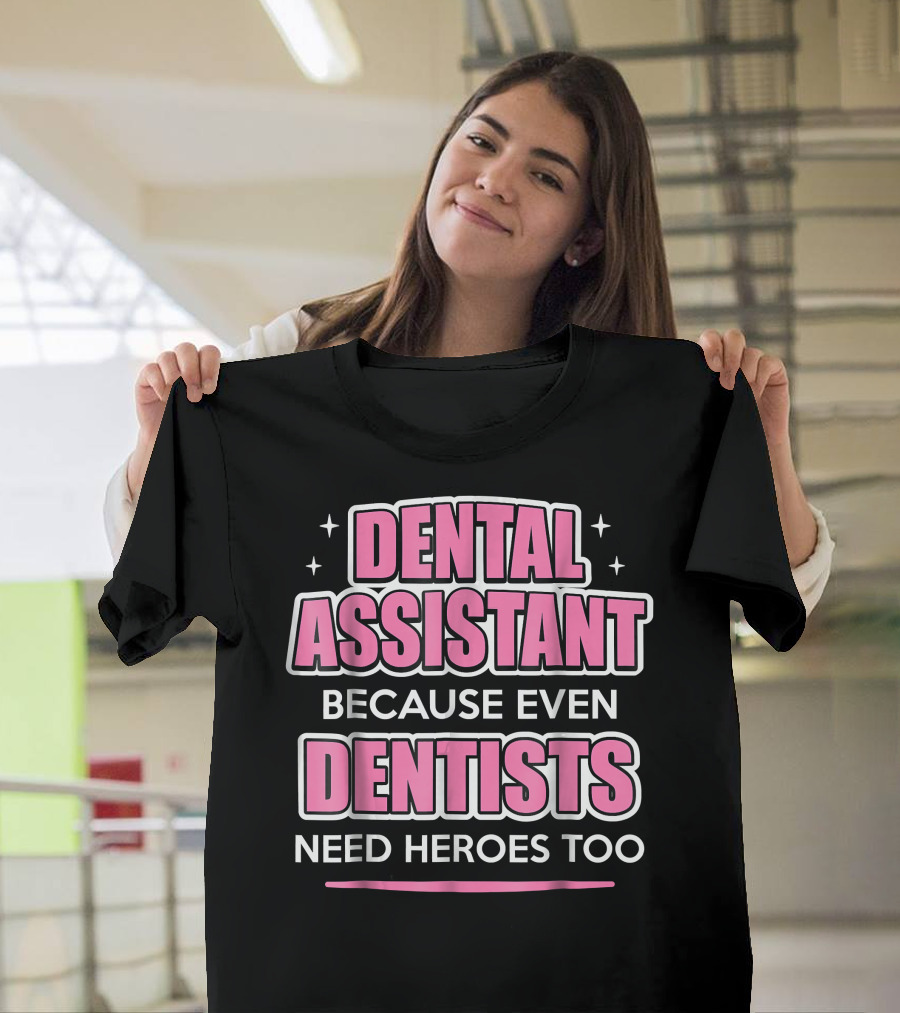 Dental Assistant Because Even Dentists Need Heroes Too T-Shirt