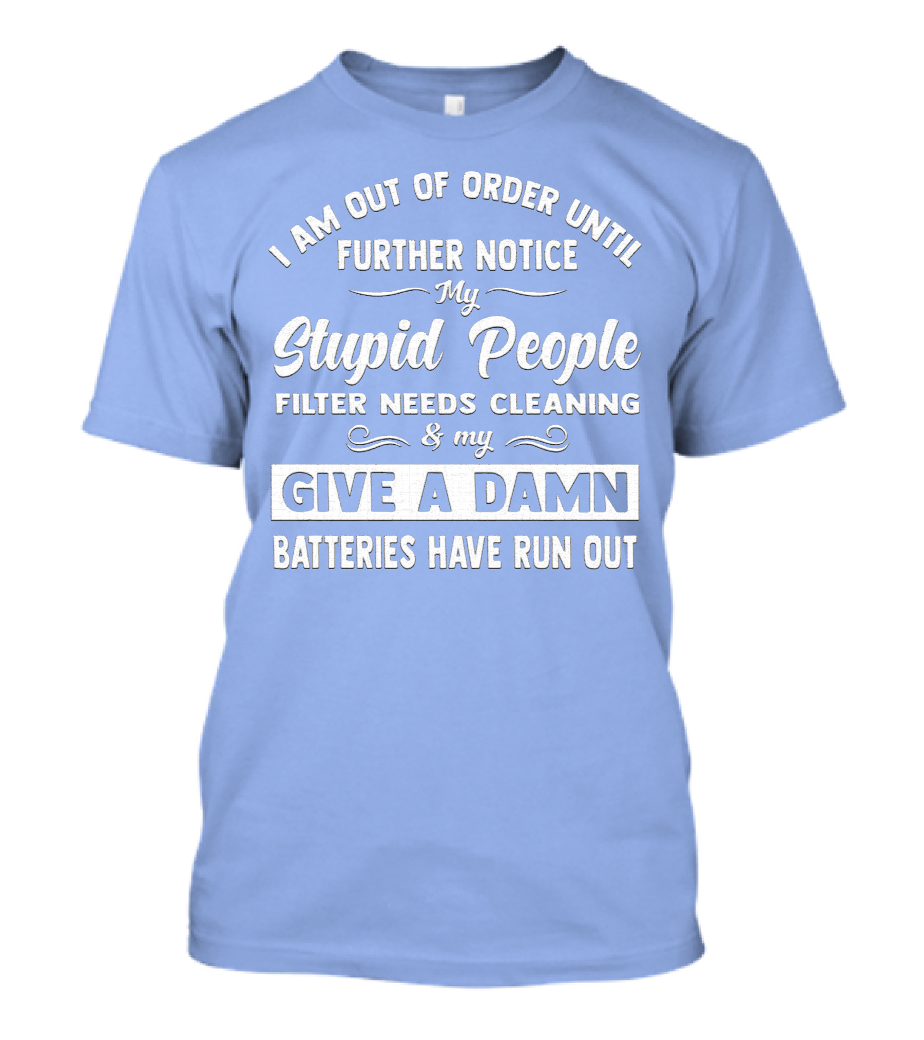 I Am Out Of Order Until Further Notice My Stupid People Filter Needs Cleaning And My Give A Damn Batteries Have Run Out T-Shirt