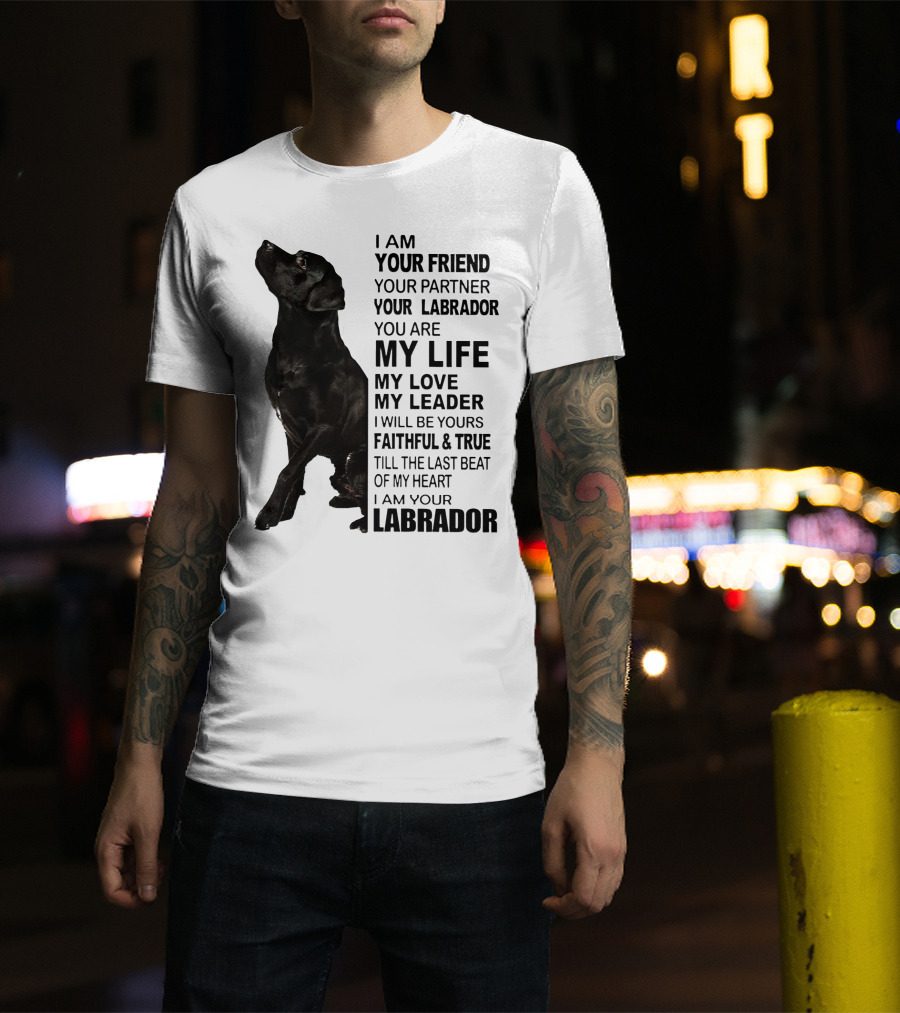 I Am Your Friend Your Partner Your Labrador You Are My Life My Love My Leader Faithful And True Till The Last Beat Of My Heart I Am Your Labrador T-Shirt