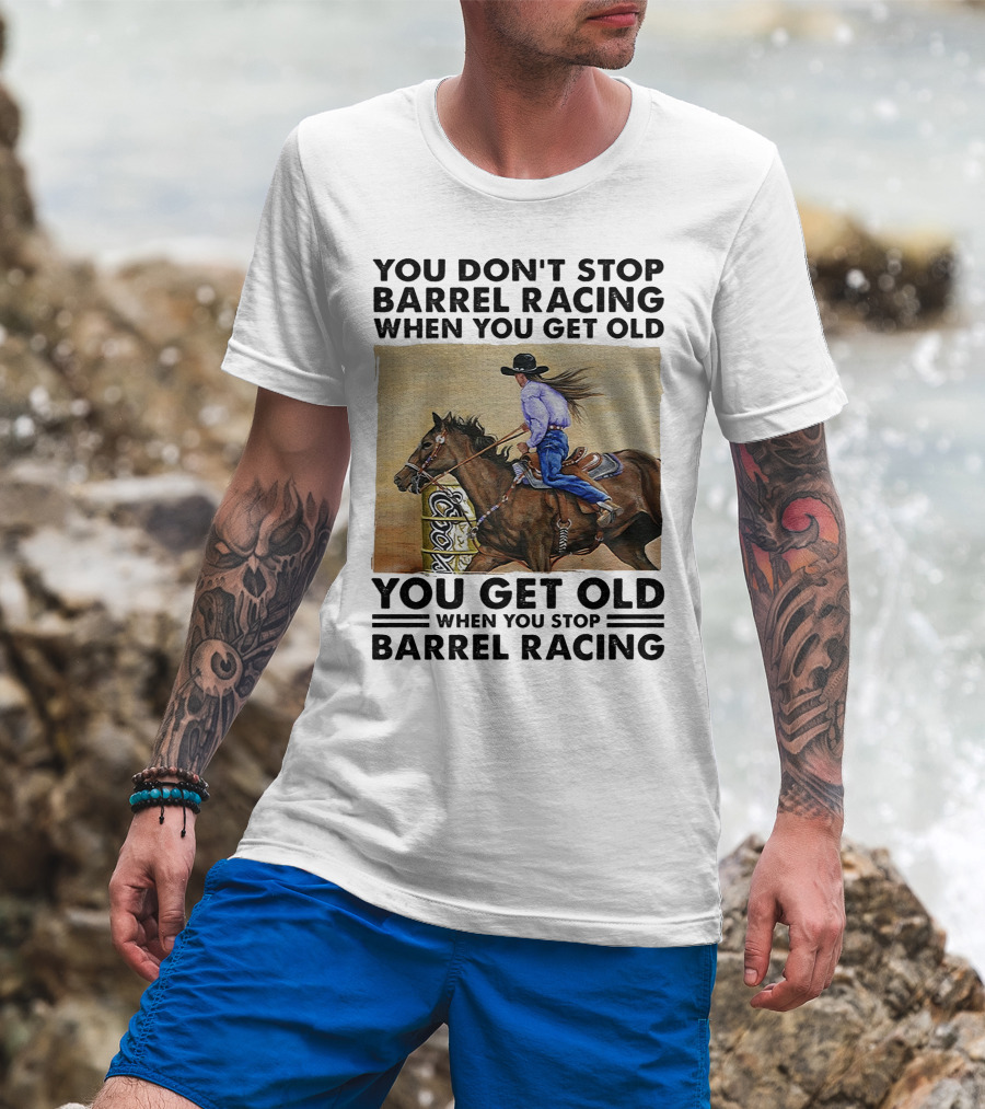 You Don't Stop Barrel Racing When You Get Old You Get Old When You Stop Barrel Racing T-Shirt