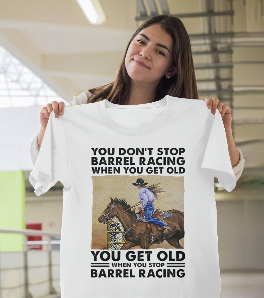 You Don't Stop Barrel Racing When You Get Old You Get Old When You Stop Barrel Racing T-Shirt