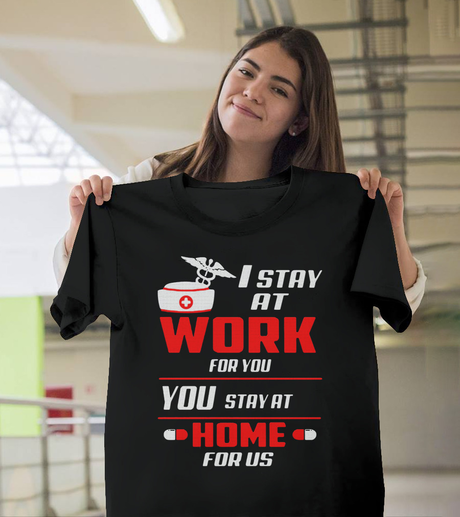 Nurse I Stay at Work for You You Stay at Home for Us T-Shirt