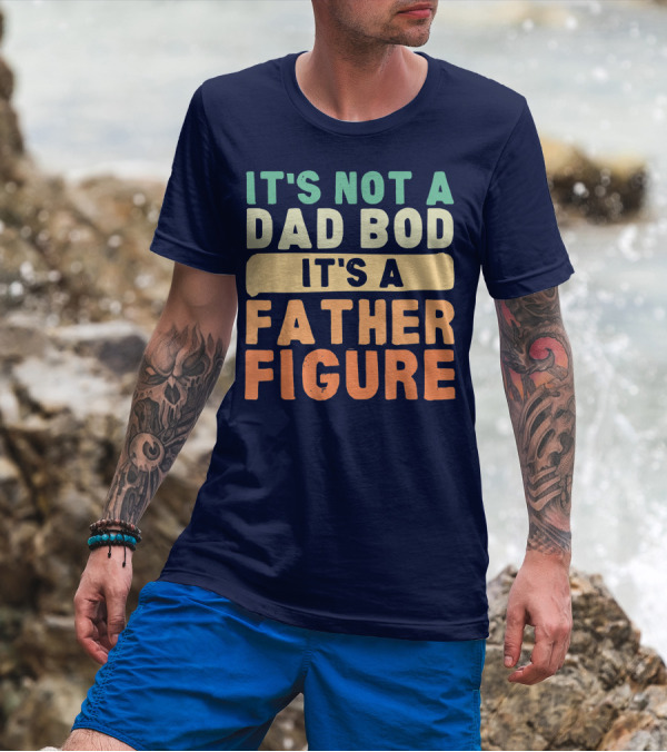It's Not A Dad Bod It's A Father Figure Father's Day T-Shirt