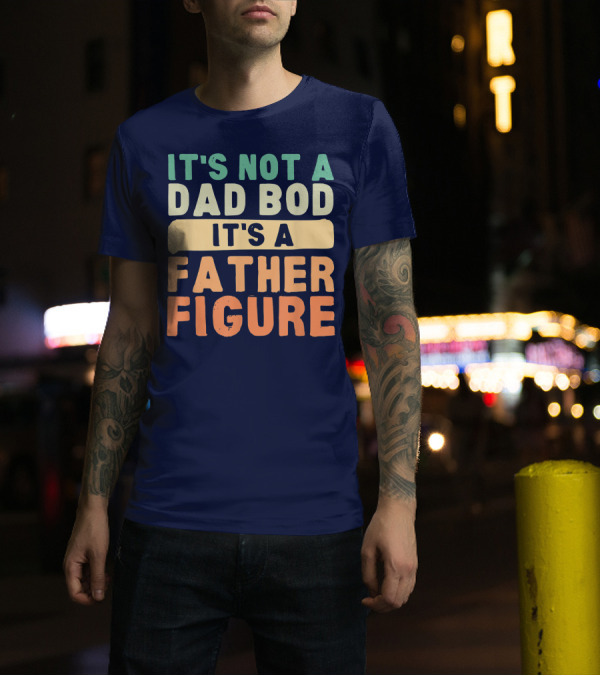 It's Not A Dad Bod It's A Father Figure Father's Day T-Shirt