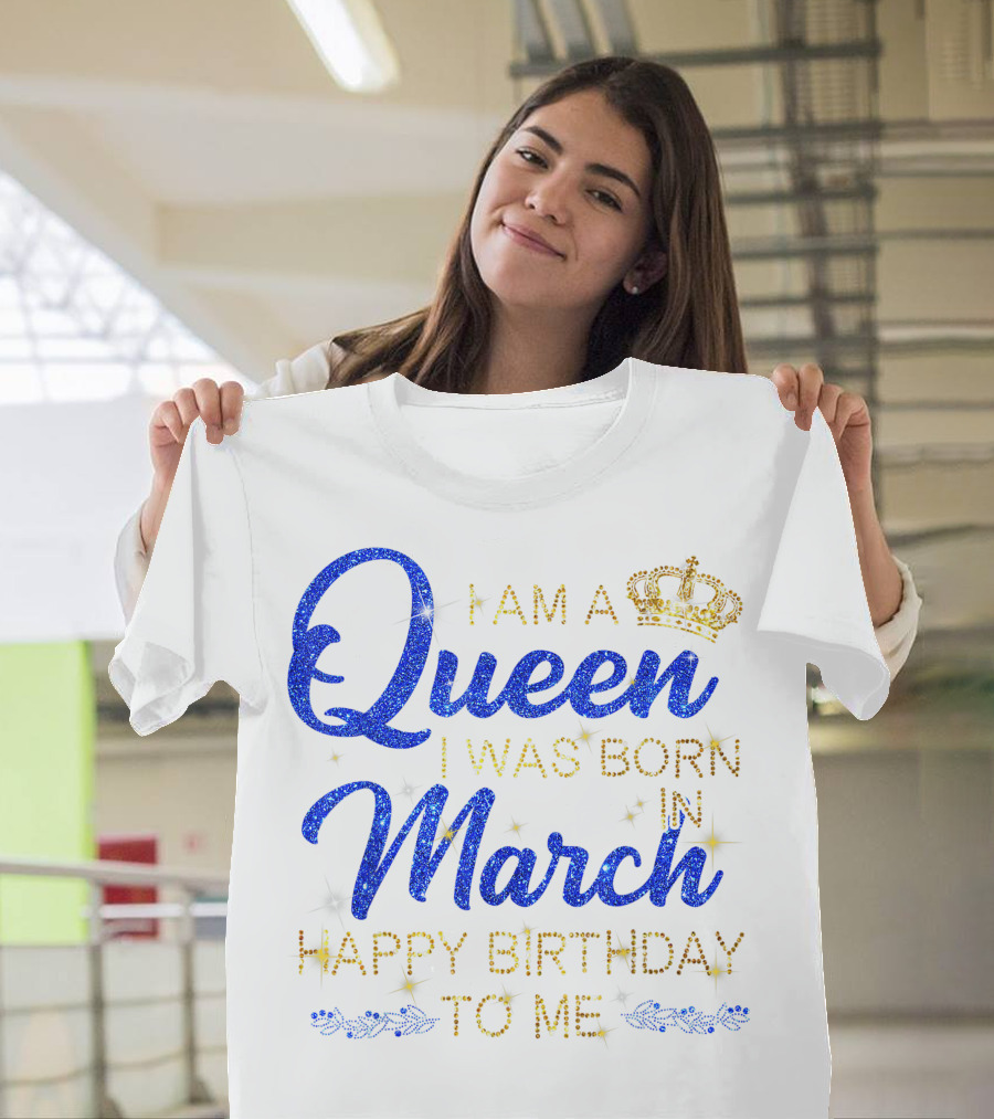I Am a Queen I Was Born in March Happy Birthday to Me T-Shirt