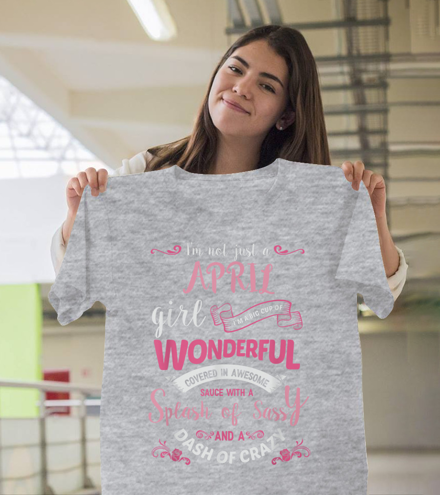 I'm Not Just A April Girl Big Cup Of Wonderful Splash Of Sassy Dash Of Crazy T-Shirt