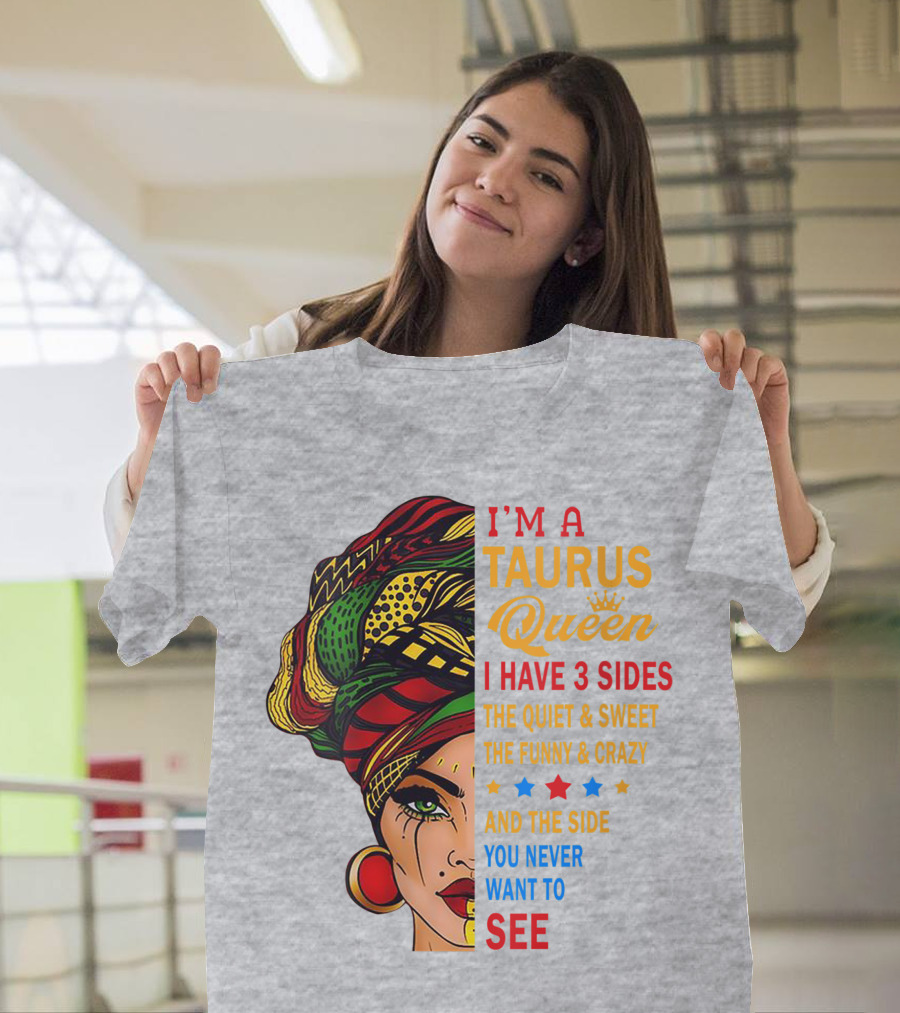 I'm A Taurus Queen I Have 3 Sides The Quiet And Sweet The Funny And Crazy And The Side You Never Want To See T-Shirt