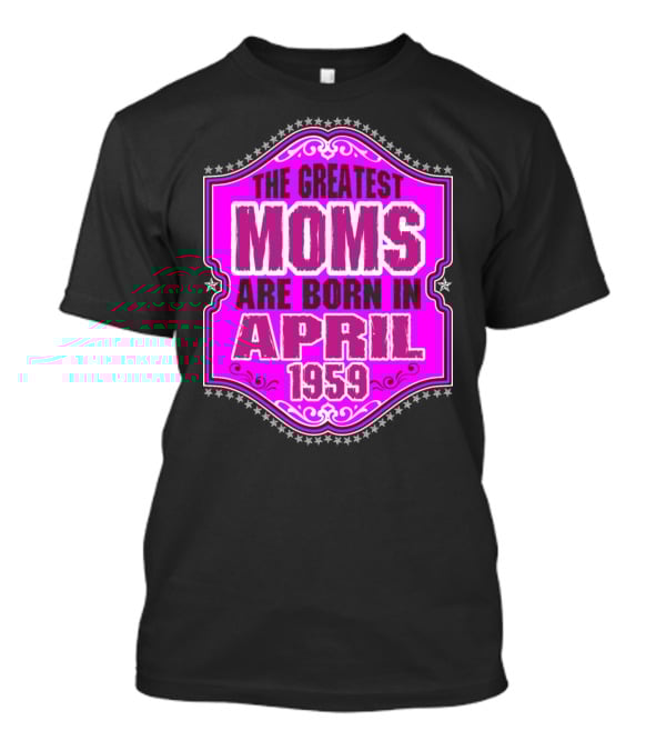 The Greatest Moms Born In April 1959 T-Shirt