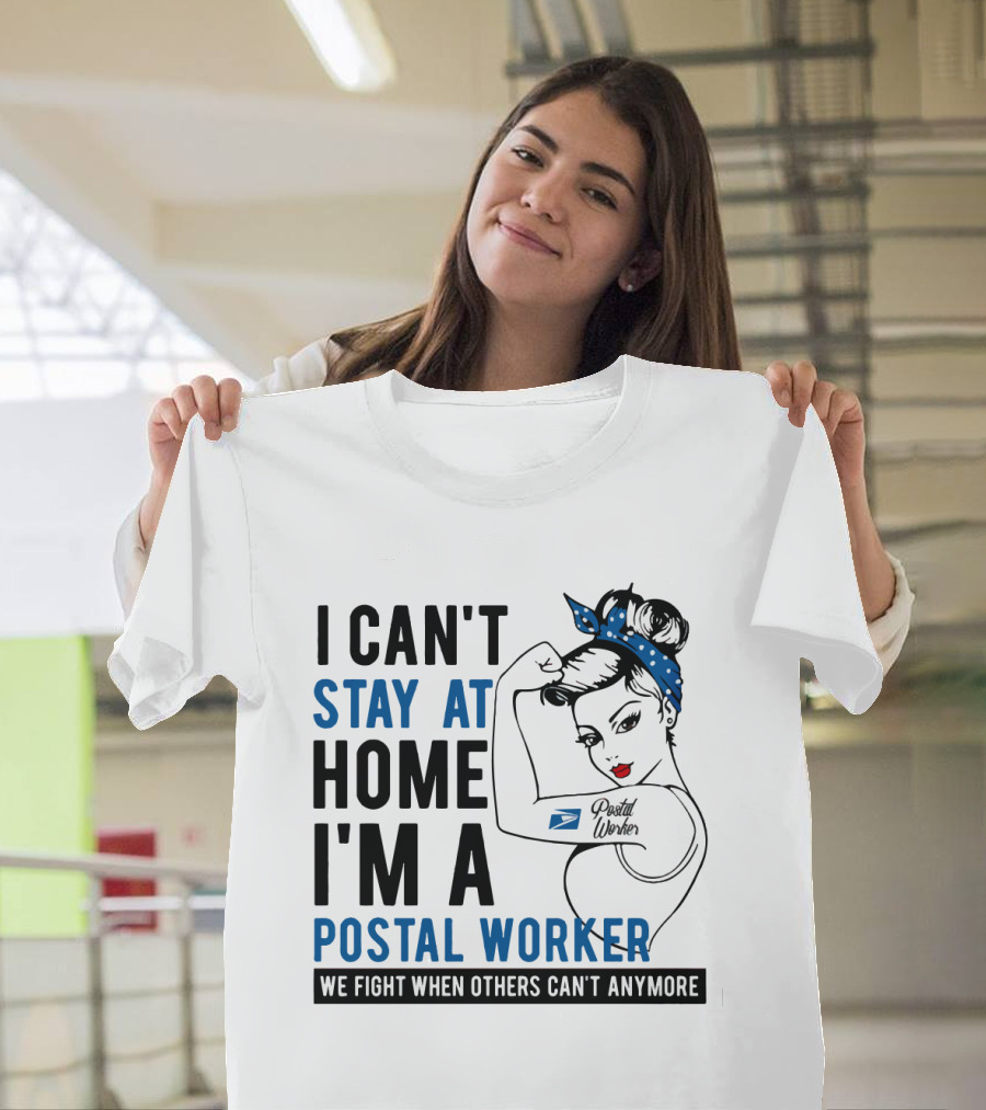 I Can't Stay At Home I'm A Postal Worker We Fight When Others Can't Anymore T-Shirt