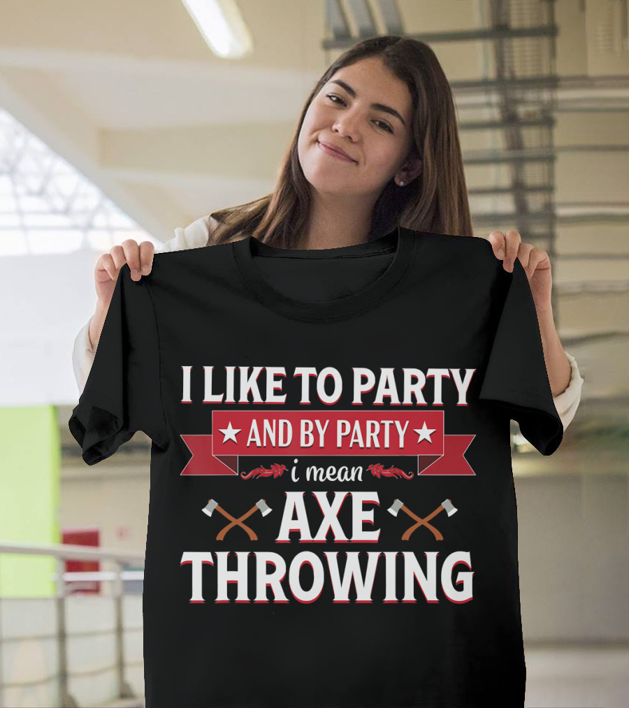 I Like to Party and by Party I Mean Axe Throwing T-Shirt