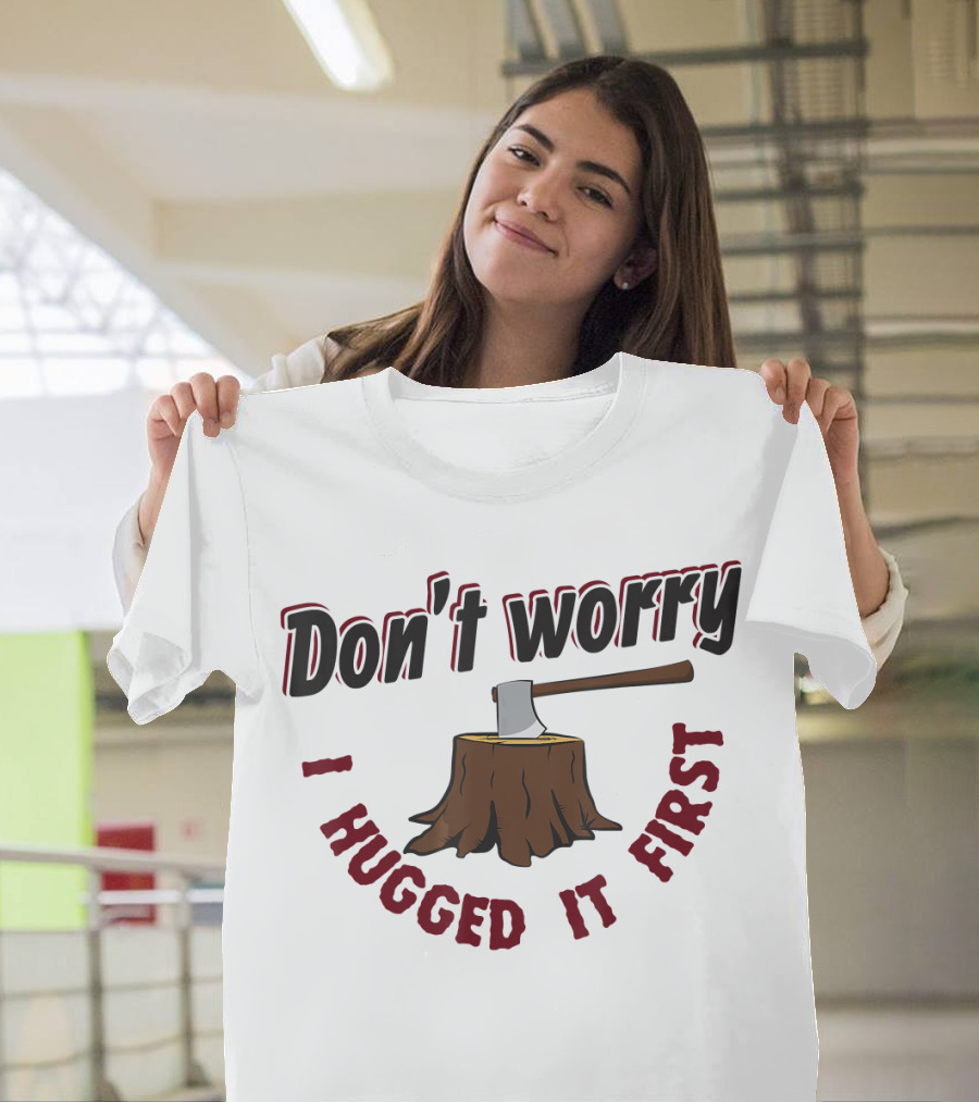 Don't Worry I Hugged It First Axe on Tree Stump T-Shirt