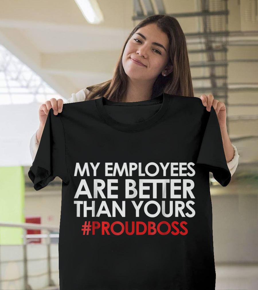 My Employees Are Better Than Yours #ProudBoss Employee Appreciation T-Shirt