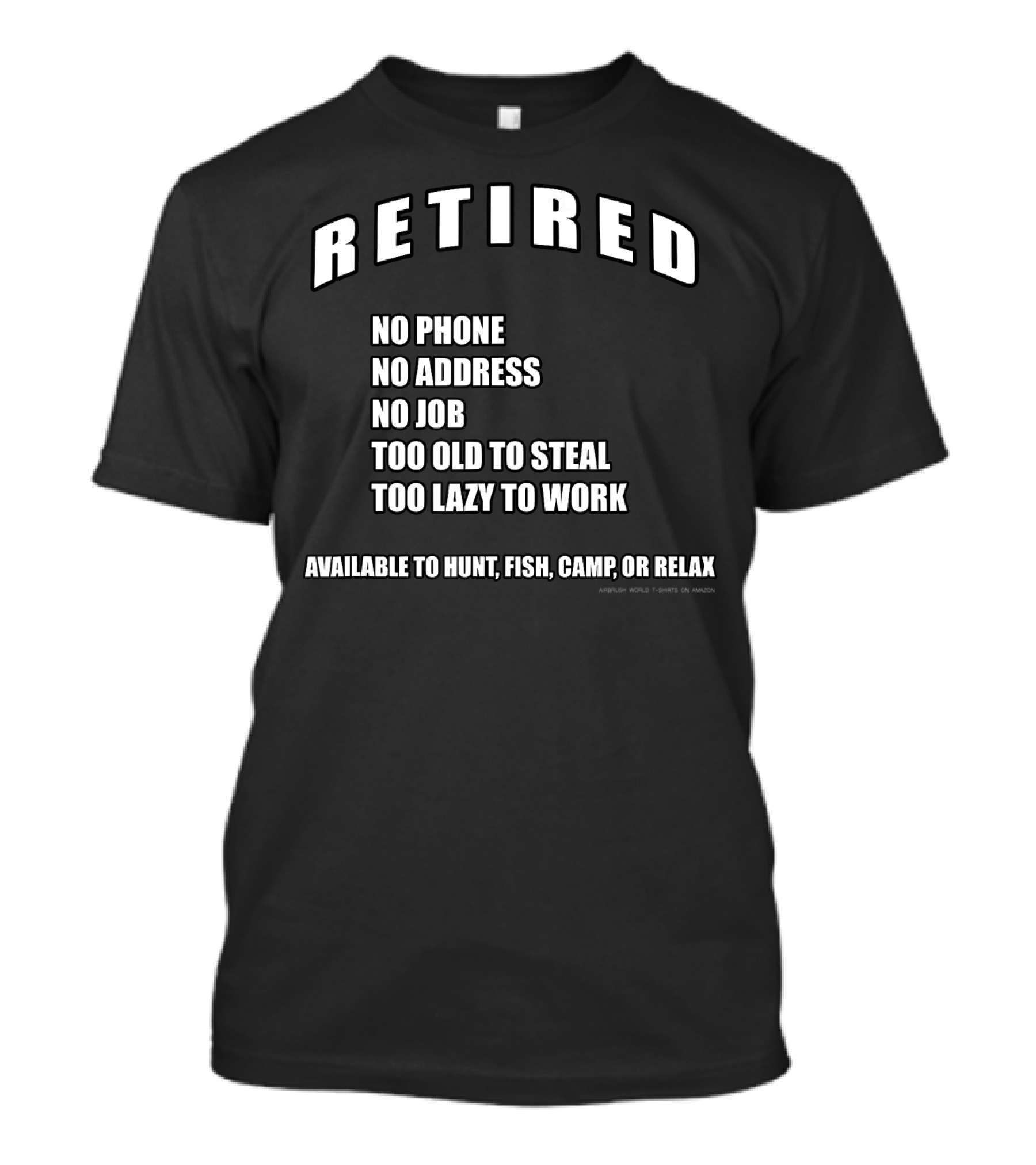 Retired No Phone No Address No Job Too Old To Steal Too Lazy To Work Available To Hunt Fish Camp Or Relax T-Shirt