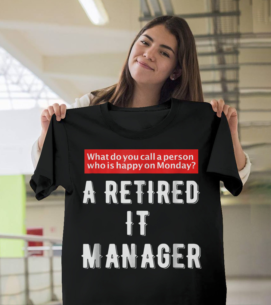What Do You Call a Person Who Is Happy on Monday? A Retired IT Manager T-Shirt