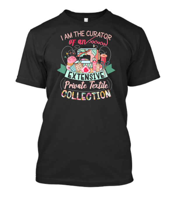I Am The Curator Of An Extensive Private Textile Collection T-Shirt