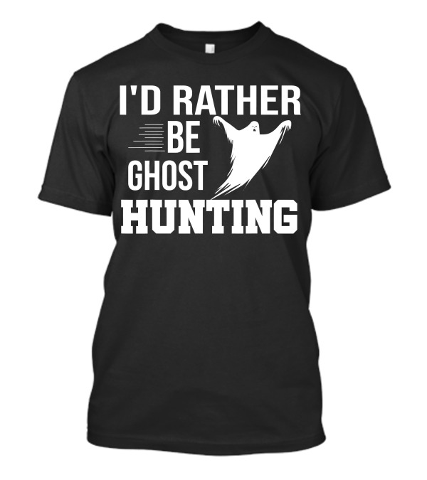 I'd Rather Be Ghost Hunting Ghost T-Shirt