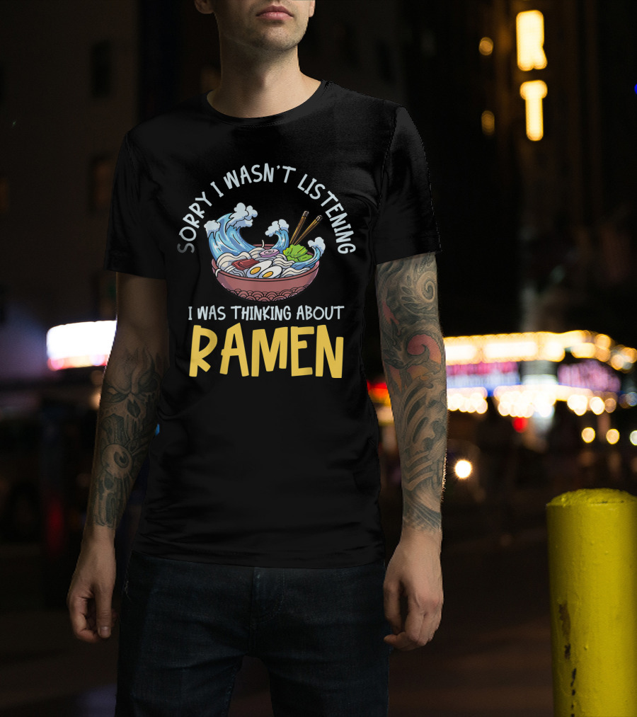 Sorry I Wasn't Listening I Was Thinking About Ramen Bowl Japanese Noodles Funny Anime T-Shirt