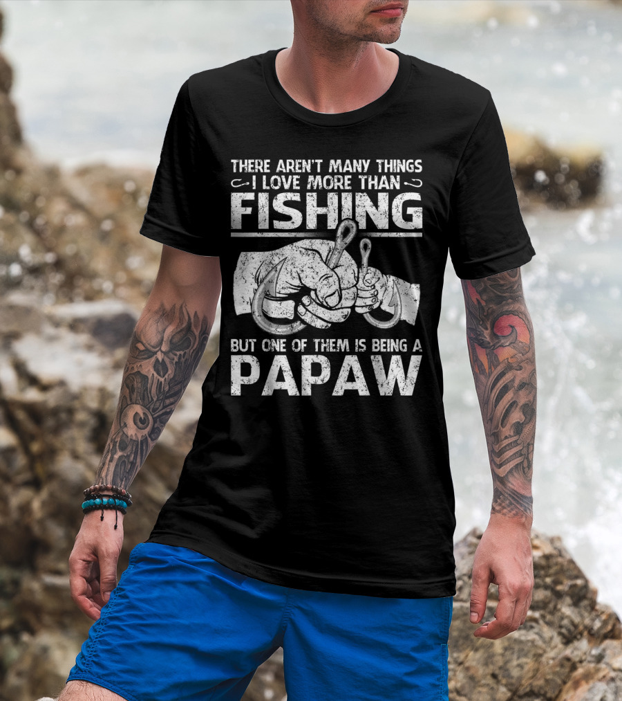 There Aren't Many Things I Love More Than Fishing But One Of Them Is Being A Papaw T-Shirt